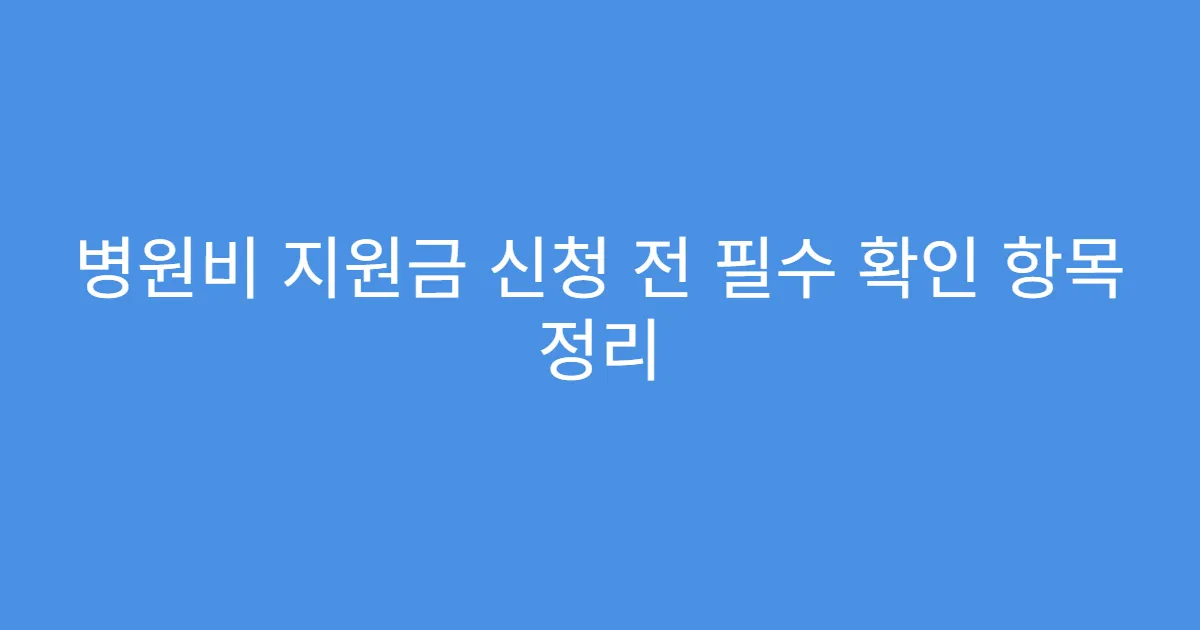 병원비 지원금 신청 전 필수 확인 항목 정리
