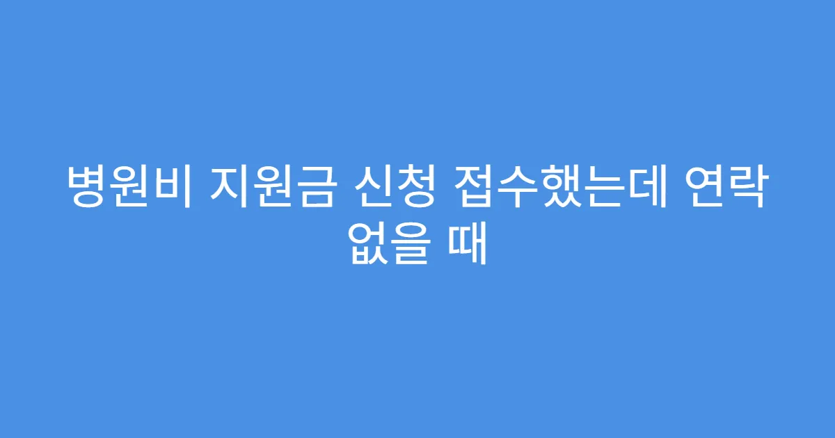 병원비 지원금 신청 접수했는데 연락 없을 때