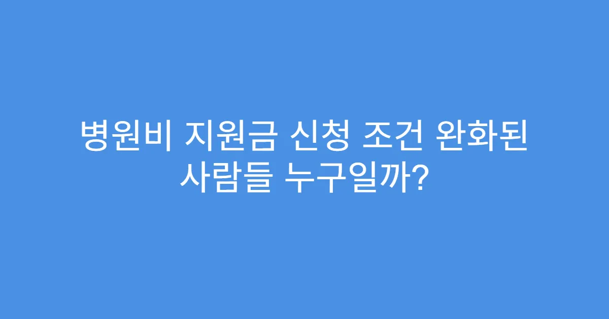 병원비 지원금 신청 조건 완화된 사람들 누구일까?
