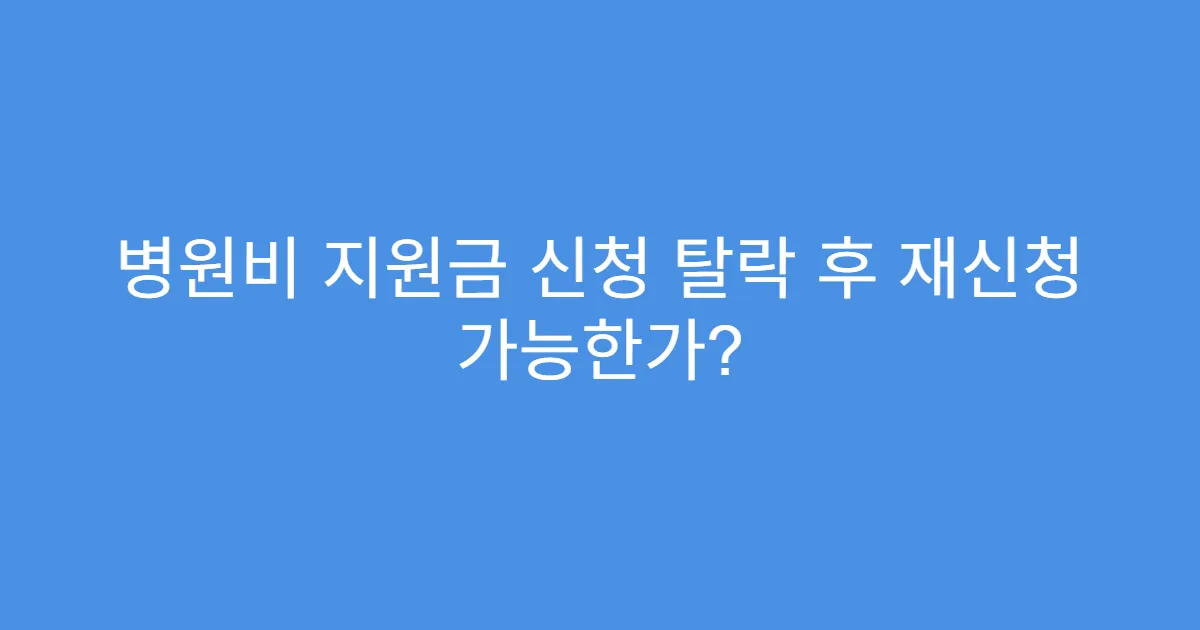 병원비 지원금 신청 탈락 후 재신청 가능한가?