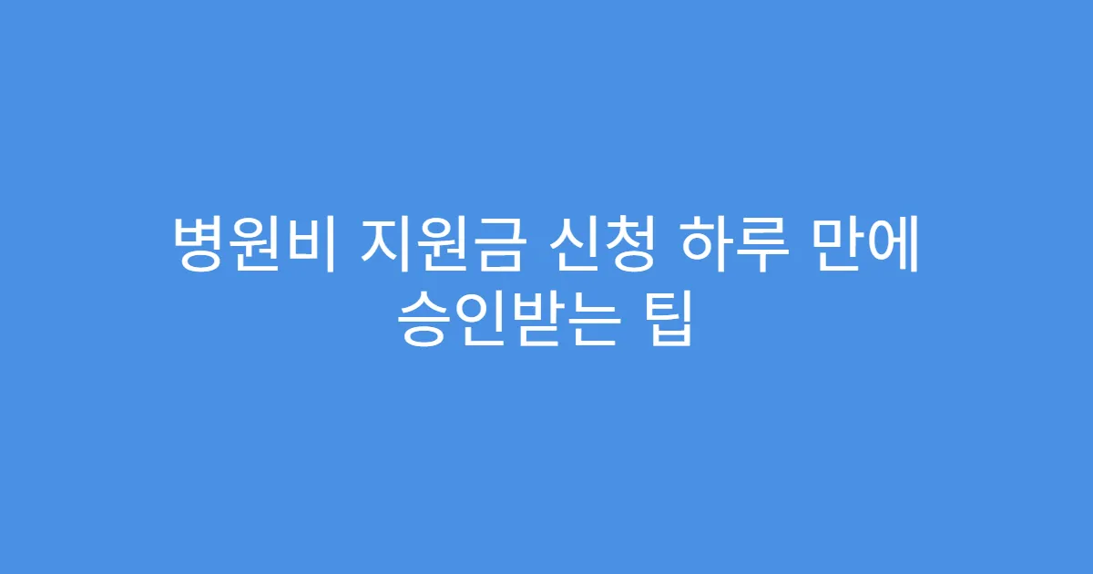 병원비 지원금 신청 하루 만에 승인받는 팁