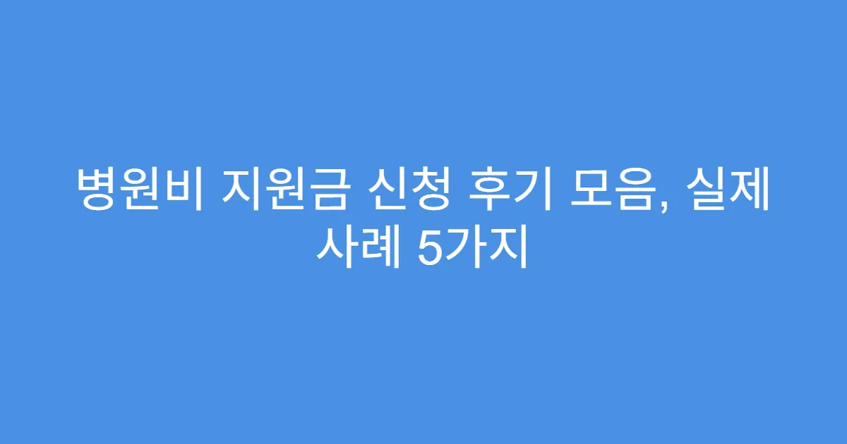 병원비 지원금 신청 후기 모음, 실제 사례 5가지