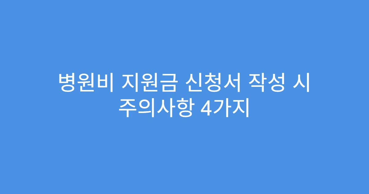 병원비 지원금 신청서 작성 시 주의사항 4가지