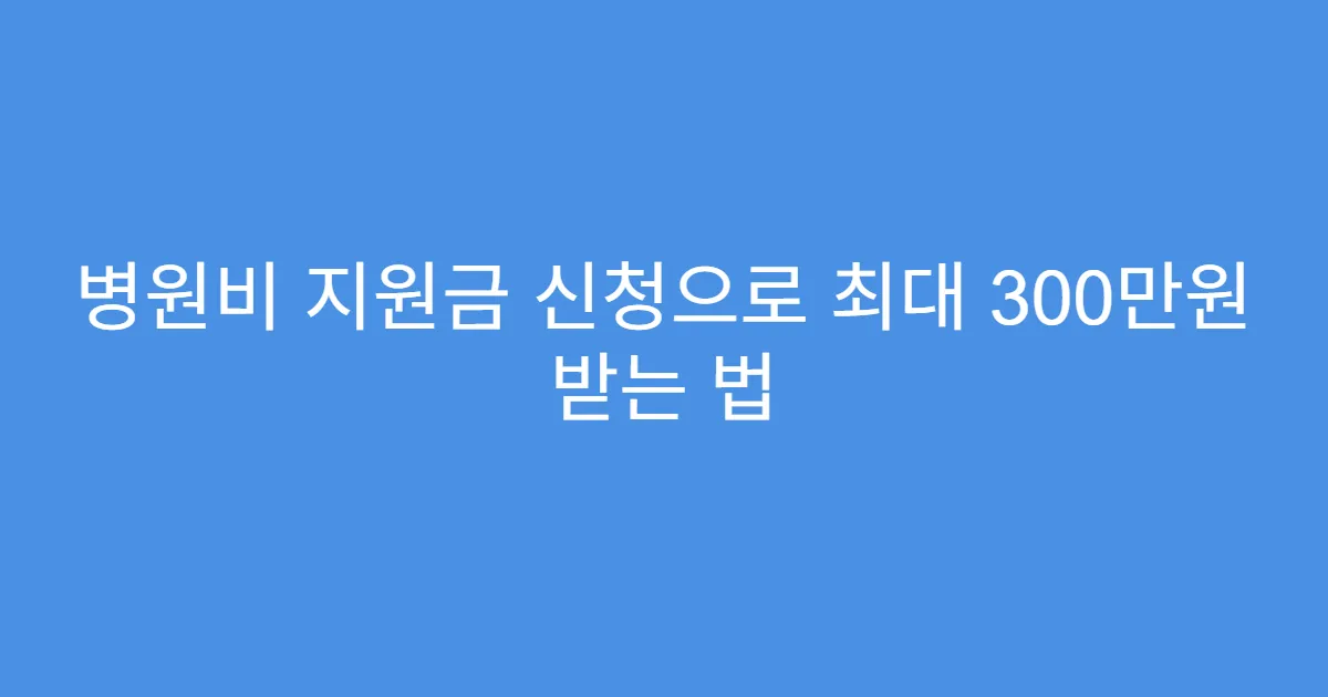 병원비 지원금 신청으로 최대 300만원 받는 법
