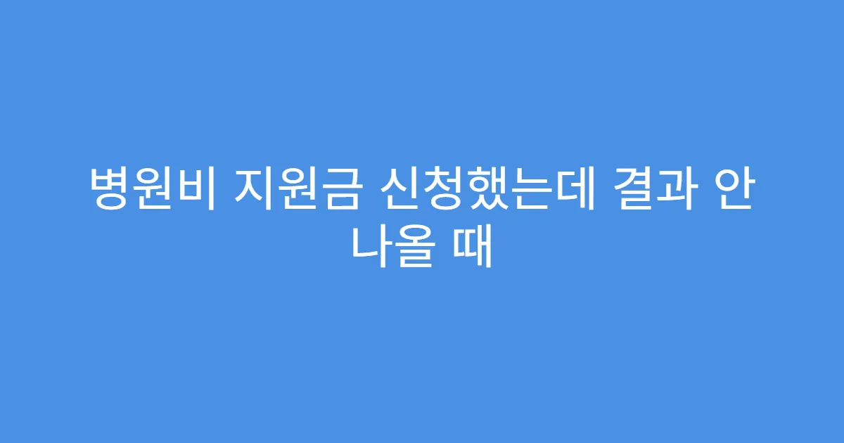병원비 지원금 신청했는데 결과 안 나올 때