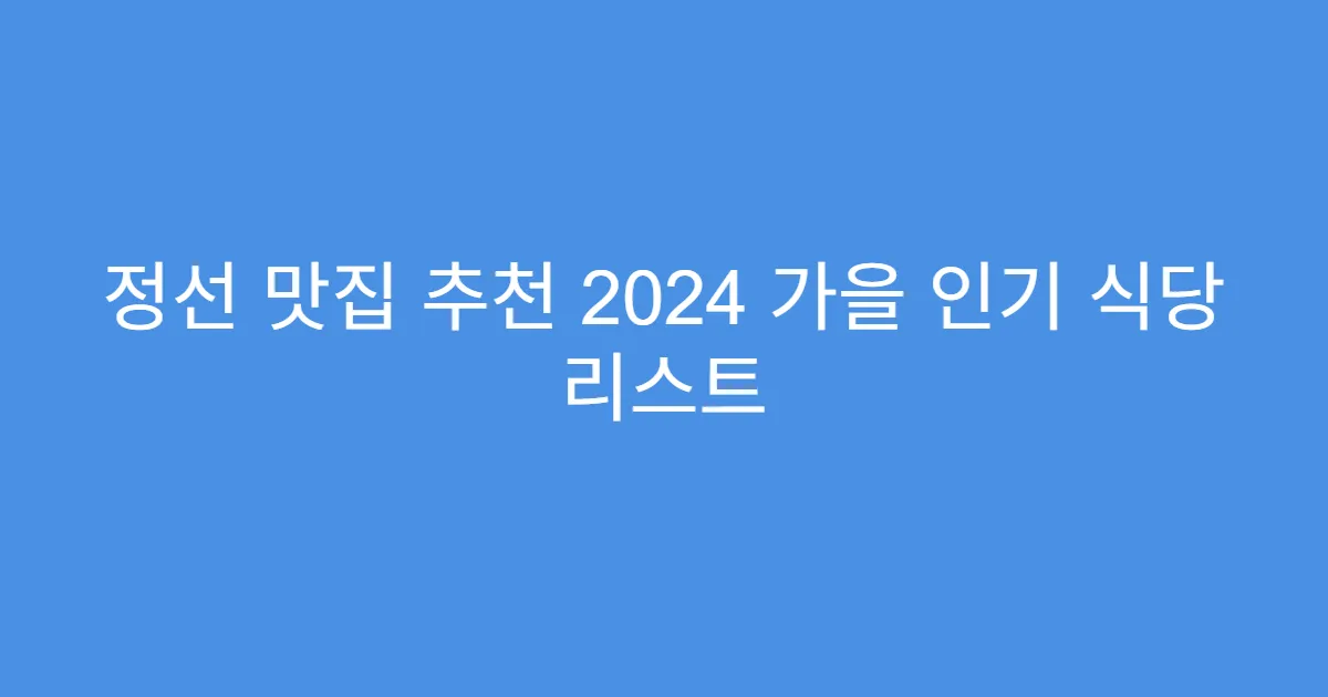 정선 맛집 추천 2024 가을 인기 식당 리스트