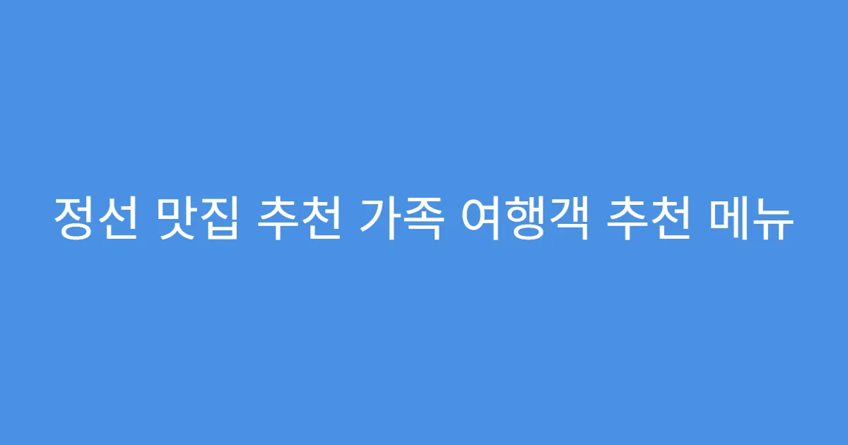 정선 맛집 추천 가족 여행객 추천 메뉴