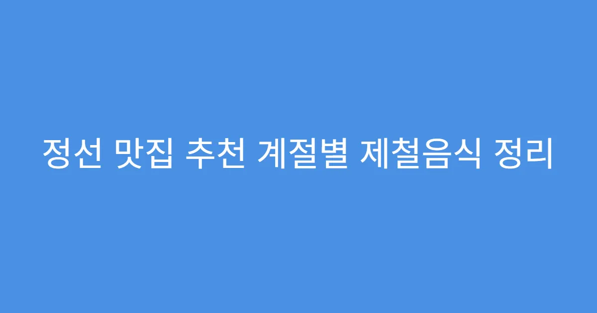 정선 맛집 추천 계절별 제철음식 정리