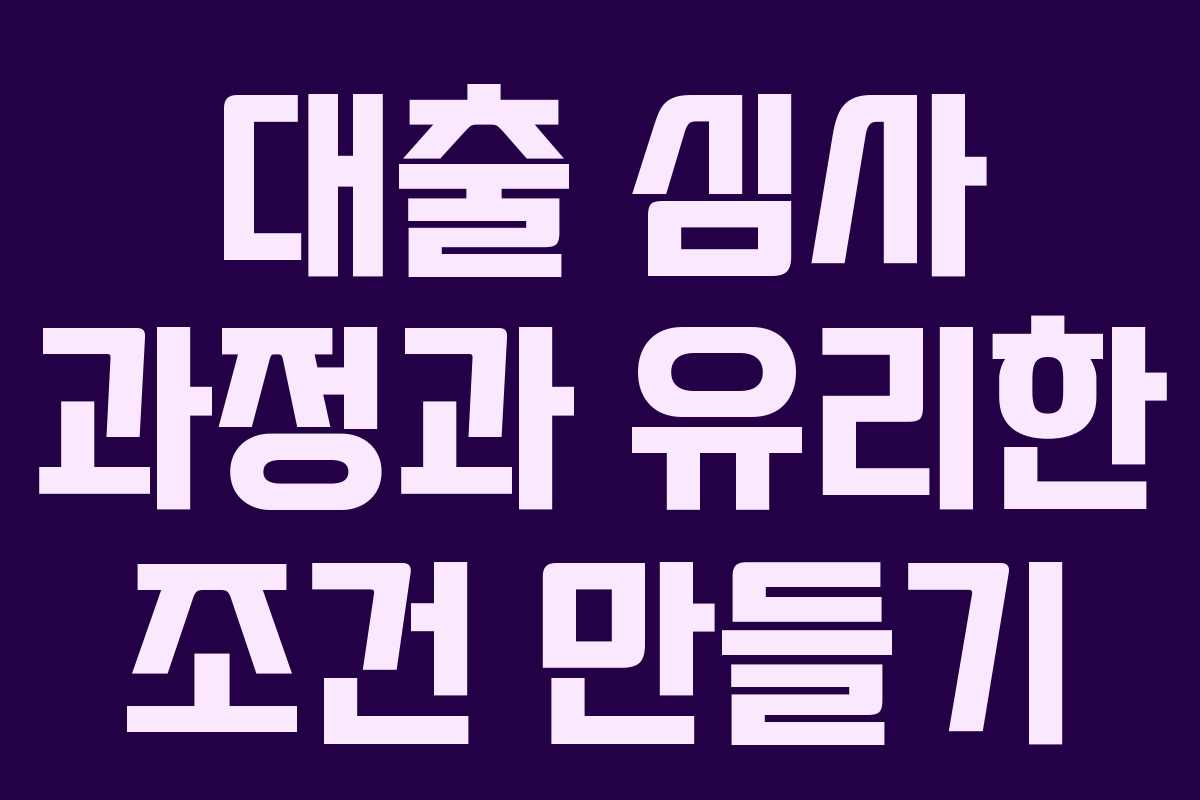 대출 심사 과정과 유리한 조건 만들기