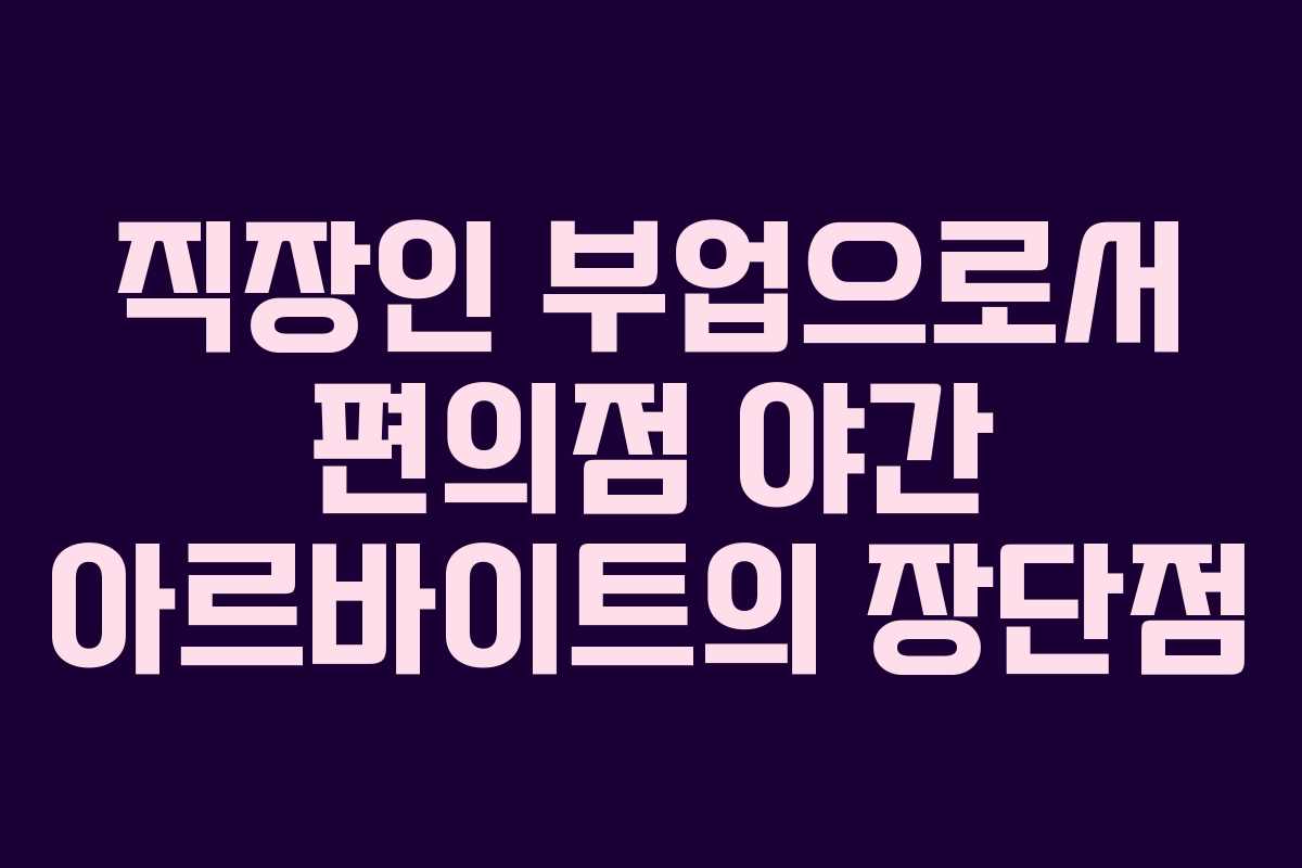 직장인 부업으로서 편의점 야간 아르바이트의 장단점