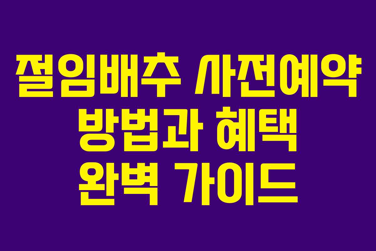 절임배추 사전예약 방법과 혜택 완벽 가이드