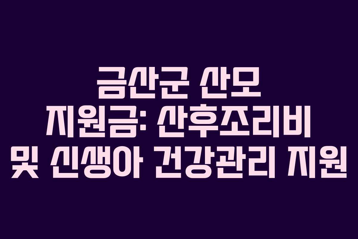 금산군 산모 지원금: 산후조리비 및 신생아 건강관리 지원