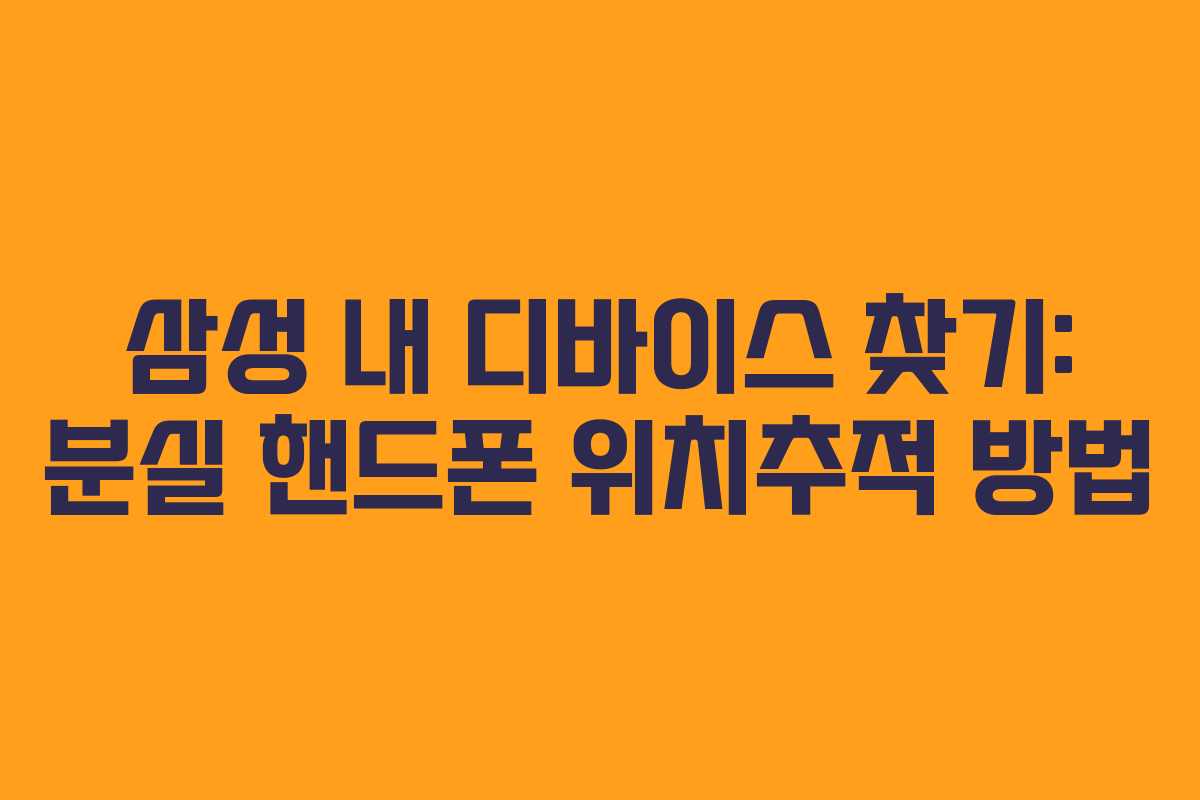 삼성 내 디바이스 찾기: 분실 핸드폰 위치추적 방법