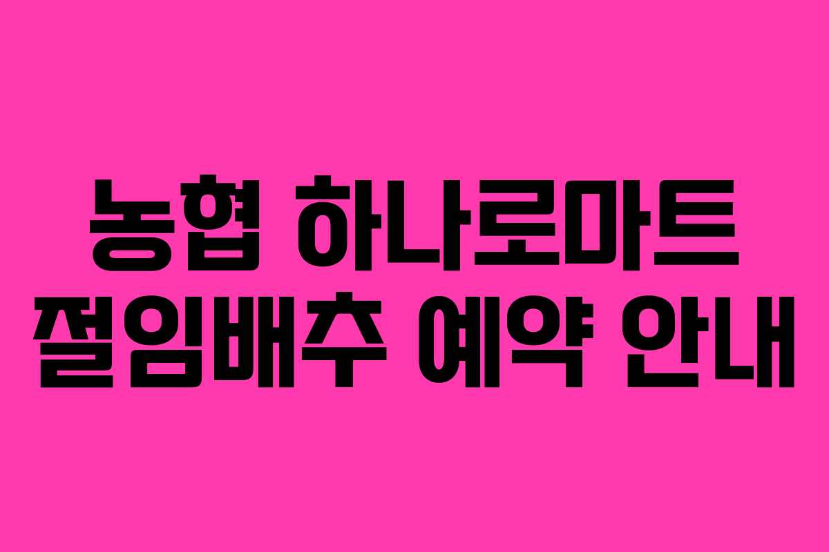 농협 하나로마트 절임배추 예약 안내