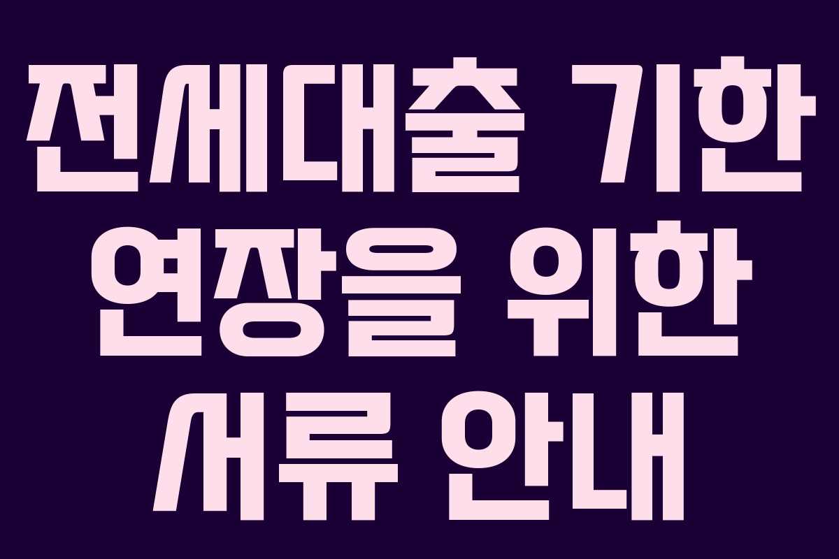 전세대출 기한 연장을 위한 서류 안내