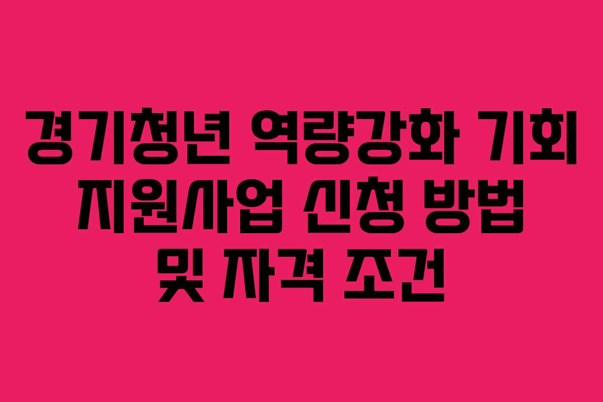 경기청년 역량강화 기회 지원사업 신청 방법 및 자격 조건 경기청년 역량강화 기회 지원사업 신청 방법 및 자격 조건