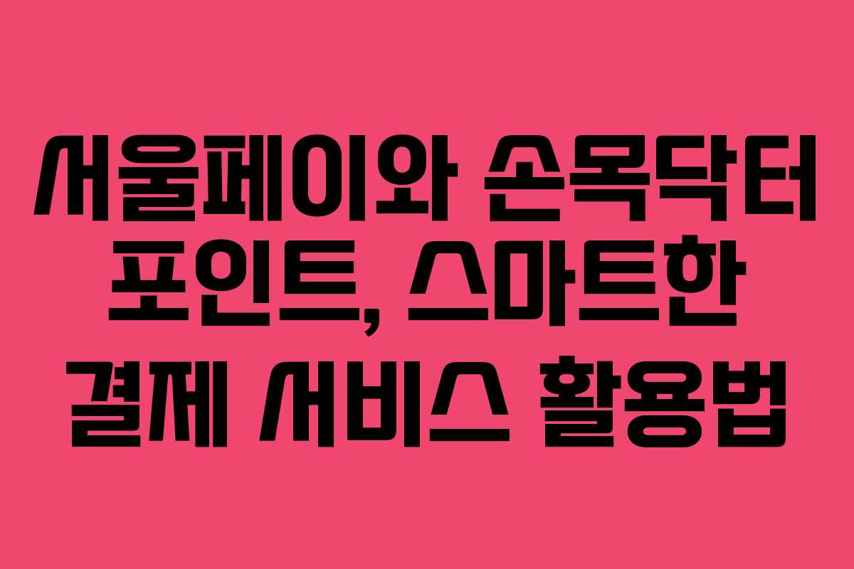 서울페이와 손목닥터 포인트, 스마트한 결제 서비스 활용법