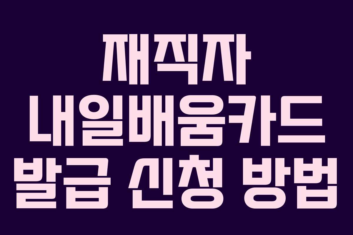 재직자 내일배움카드 발급 신청 방법