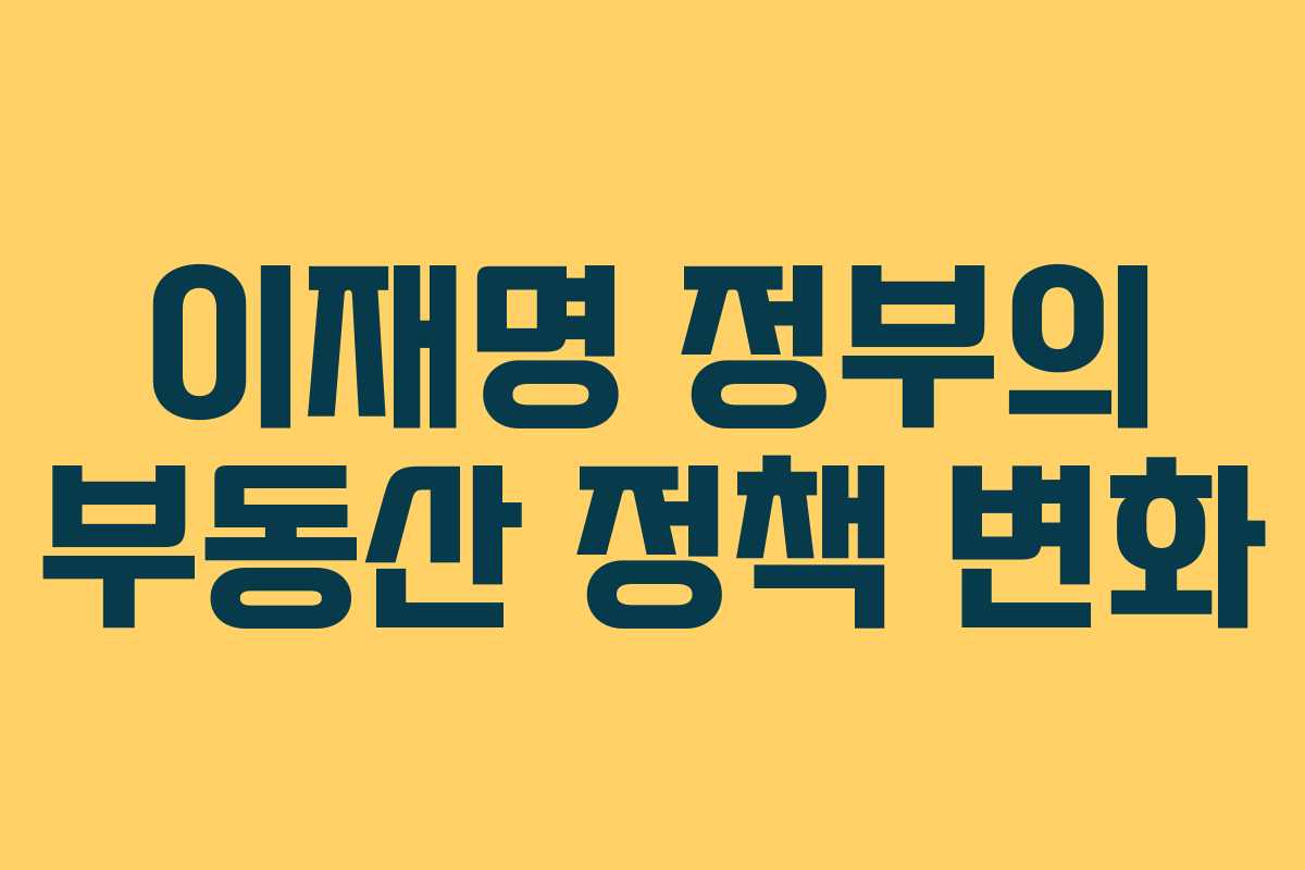 이재명 정부의 부동산 정책 변화 이재명 정부의 부동산 정책 변화