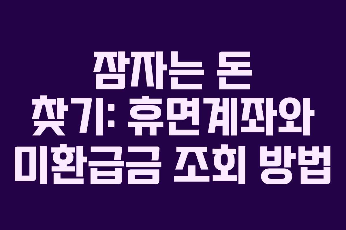 잠자는 돈 찾기: 휴면계좌와 미환급금 조회 방법