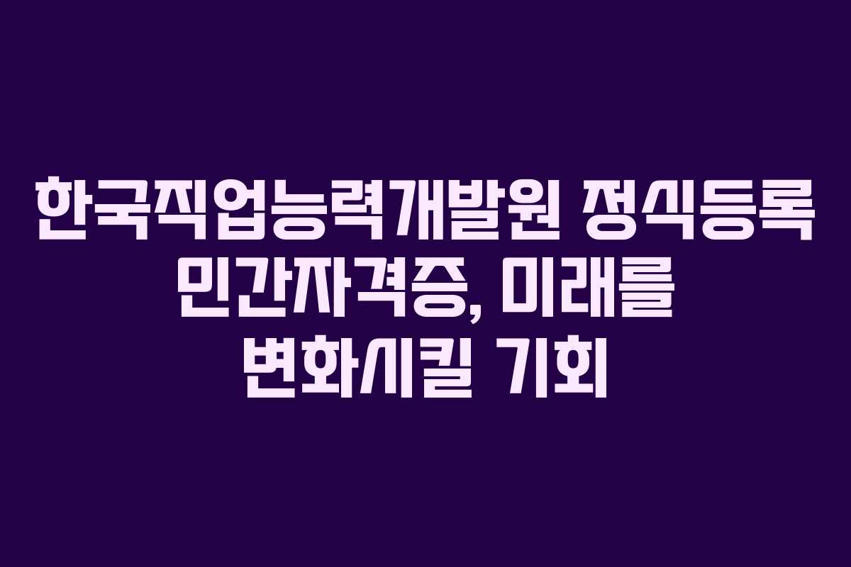 한국직업능력개발원 정식등록 민간자격증, 미래를 변화시킬 기회