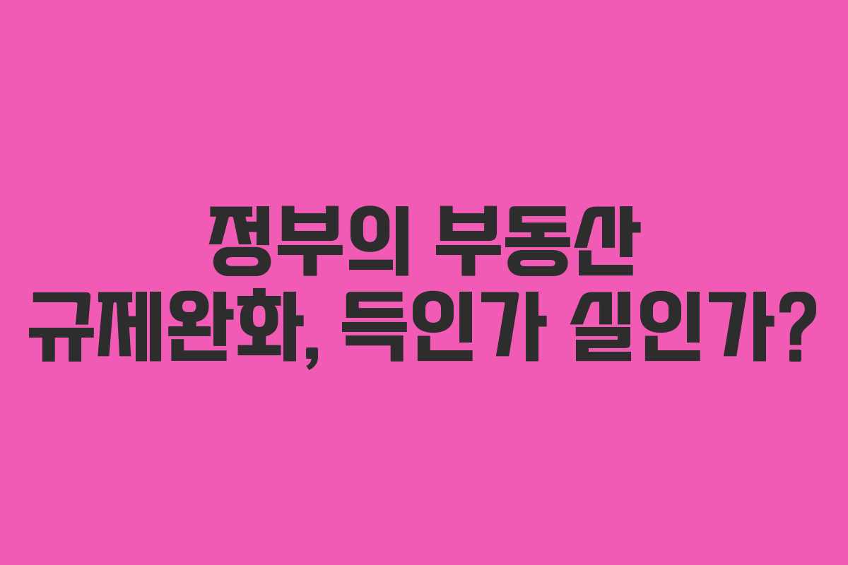 정부의 부동산 규제완화, 득인가 실인가?