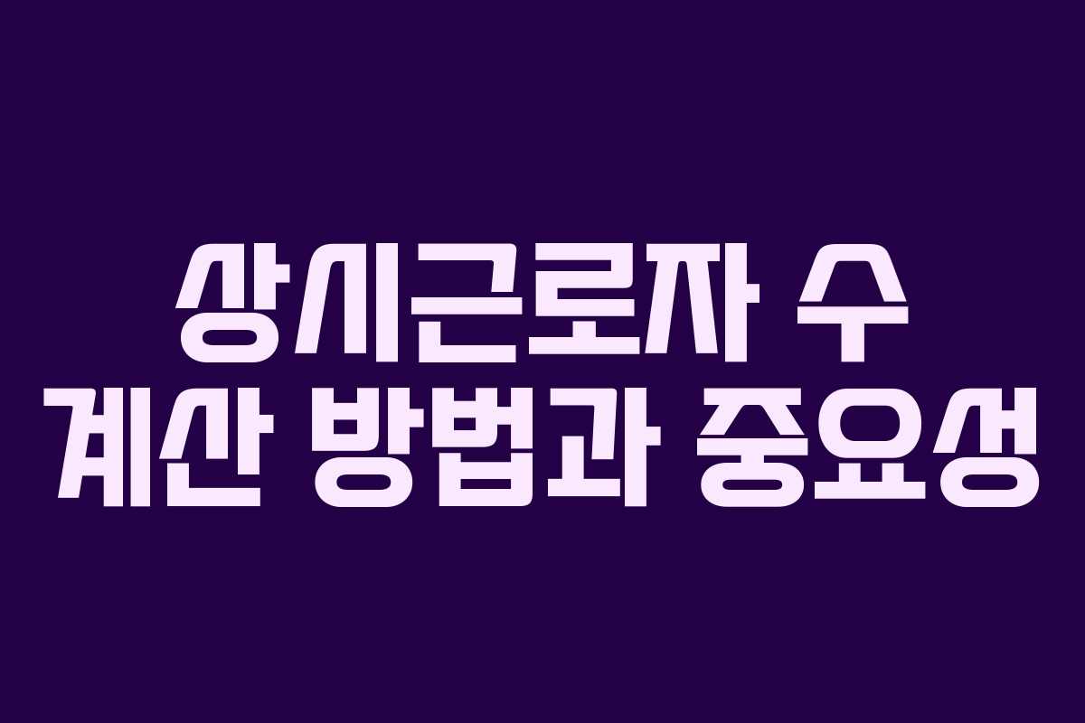 상시근로자 수 계산 방법과 중요성