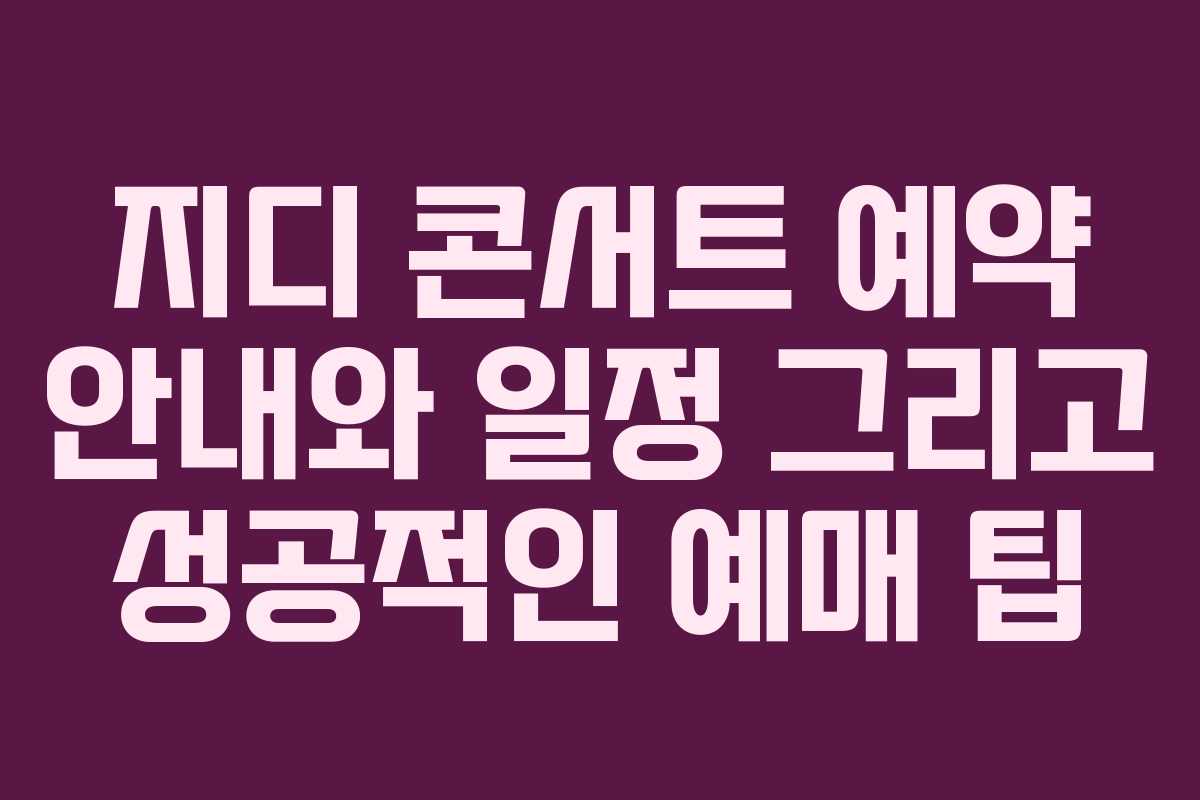 지디 콘서트 예약 안내와 일정 그리고 성공적인 예매 팁