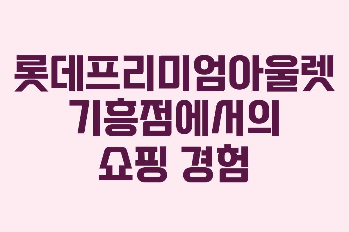 롯데프리미엄아울렛 기흥점에서의 쇼핑 경험
