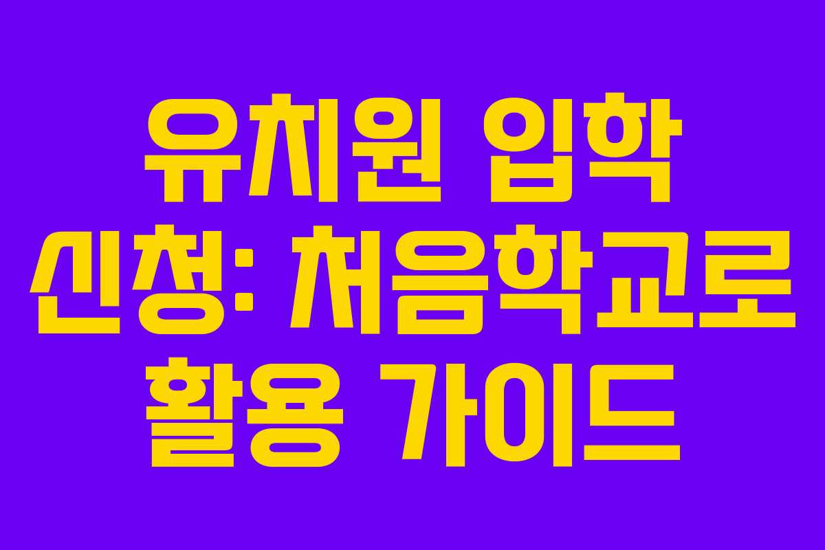유치원 입학 신청: 처음학교로 활용 가이드