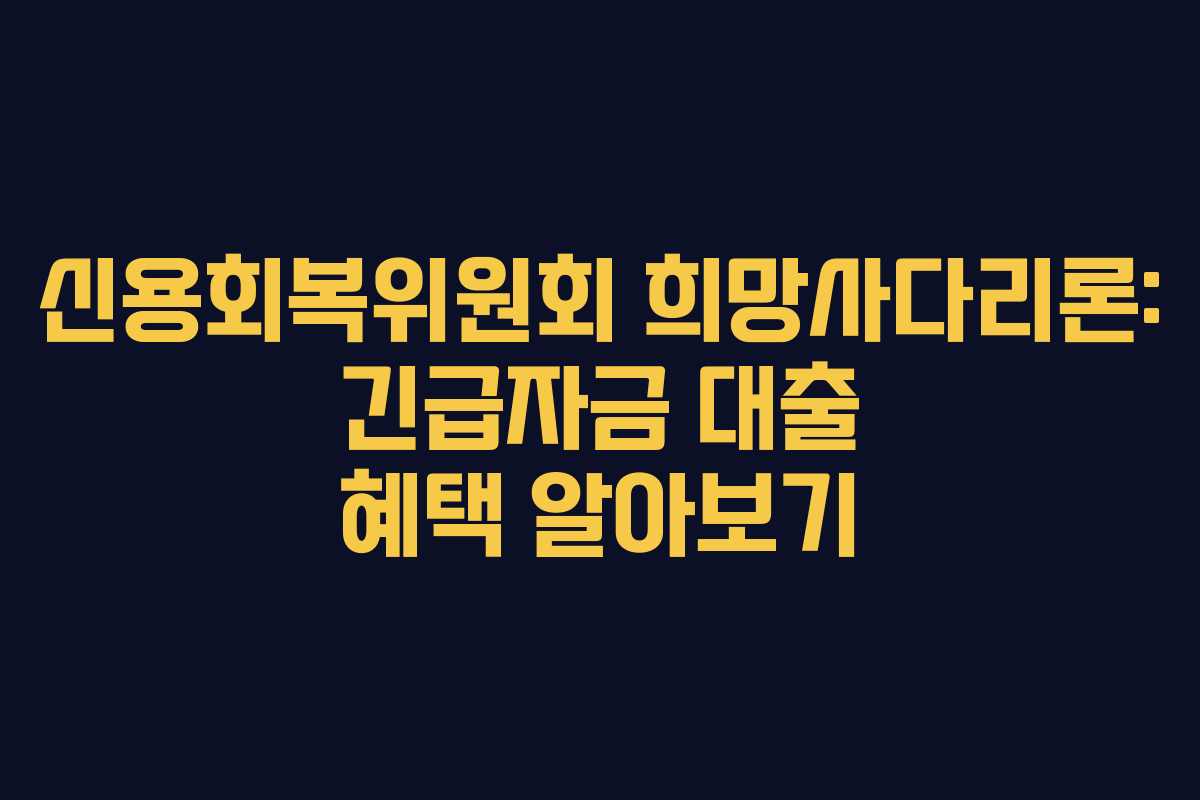 신용회복위원회 희망사다리론: 긴급자금 대출 혜택 알아보기