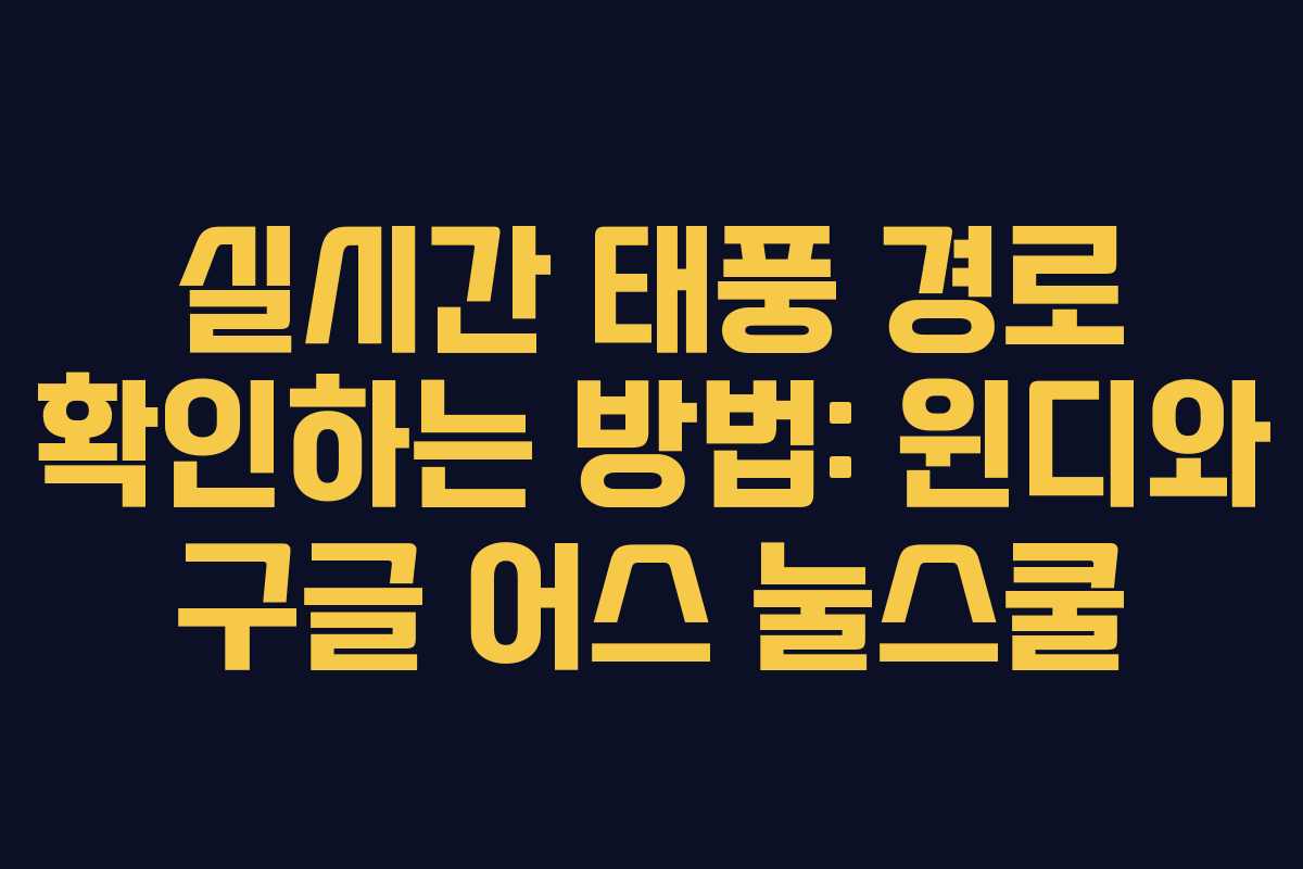 실시간 태풍 경로 확인하는 방법: 윈디와 구글 어스 눌스쿨