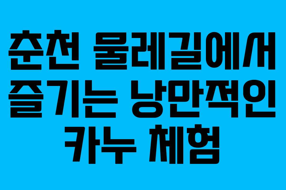 춘천 물레길에서 즐기는 낭만적인 카누 체험