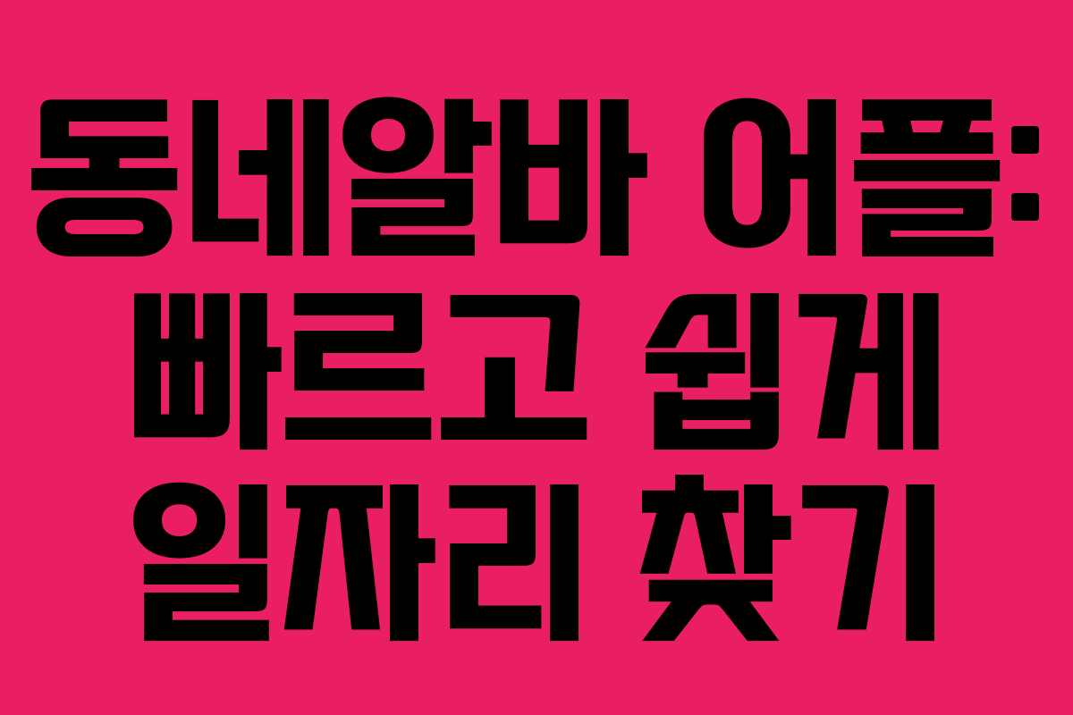 동네알바 어플: 빠르고 쉽게 일자리 찾기