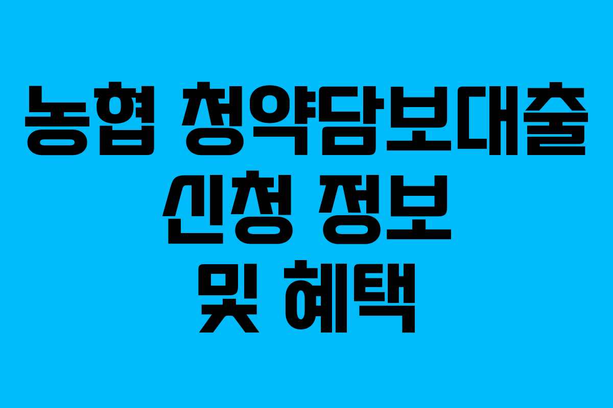 농협 청약담보대출 신청 정보 및 혜택