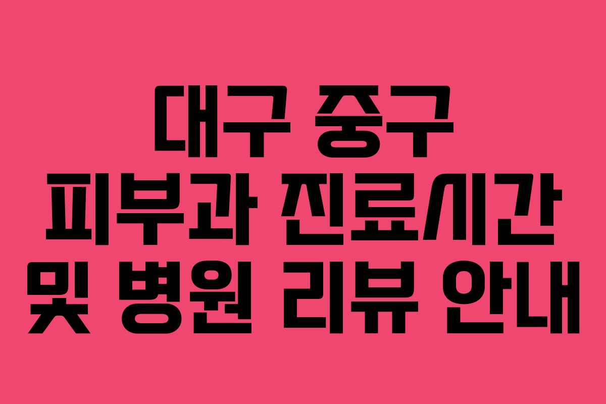 대구 중구 피부과 진료시간 및 병원 리뷰 안내