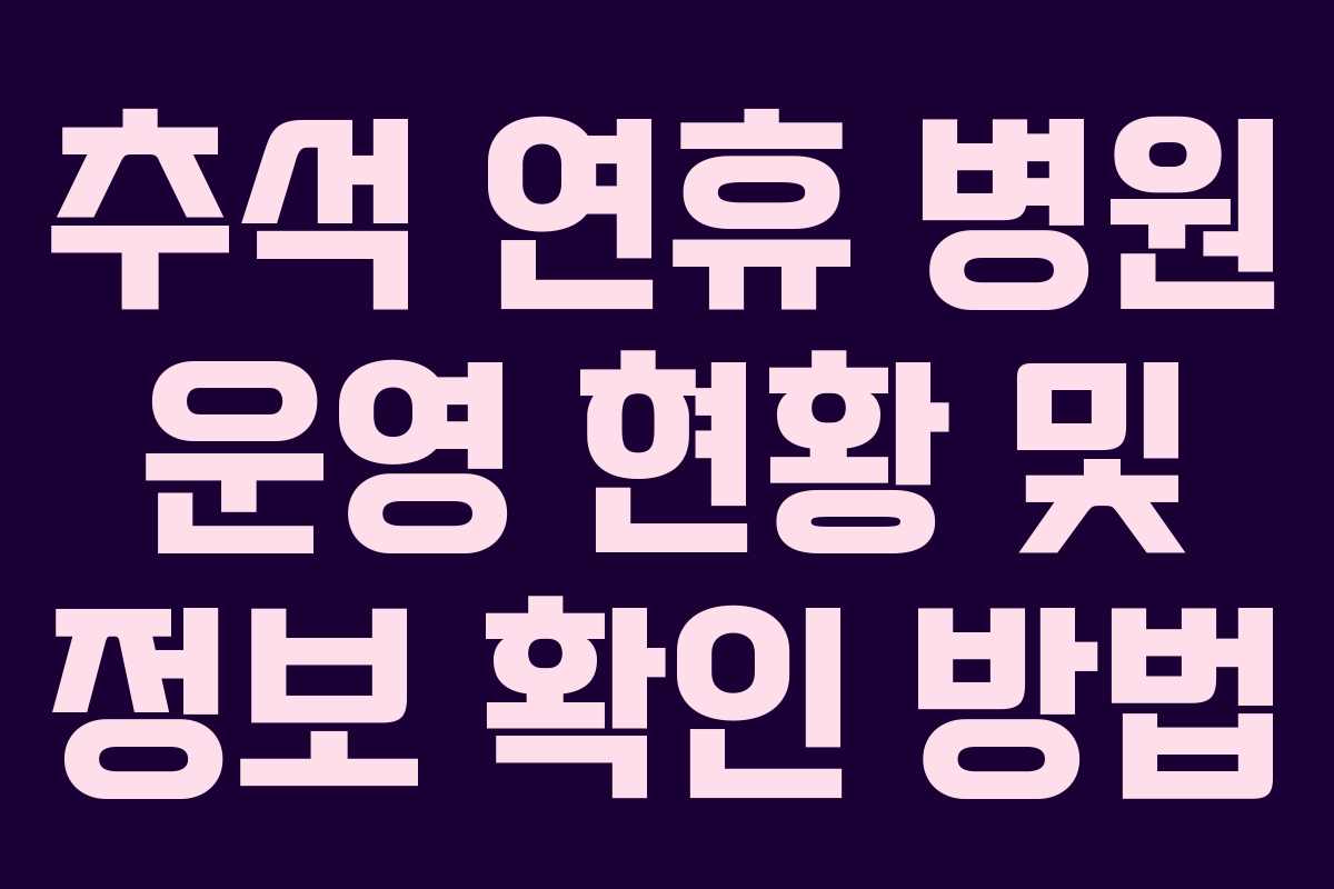 추석 연휴 병원 운영 현황 및 정보 확인 방법