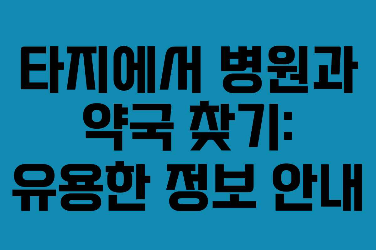 타지에서 병원과 약국 찾기: 유용한 정보 안내