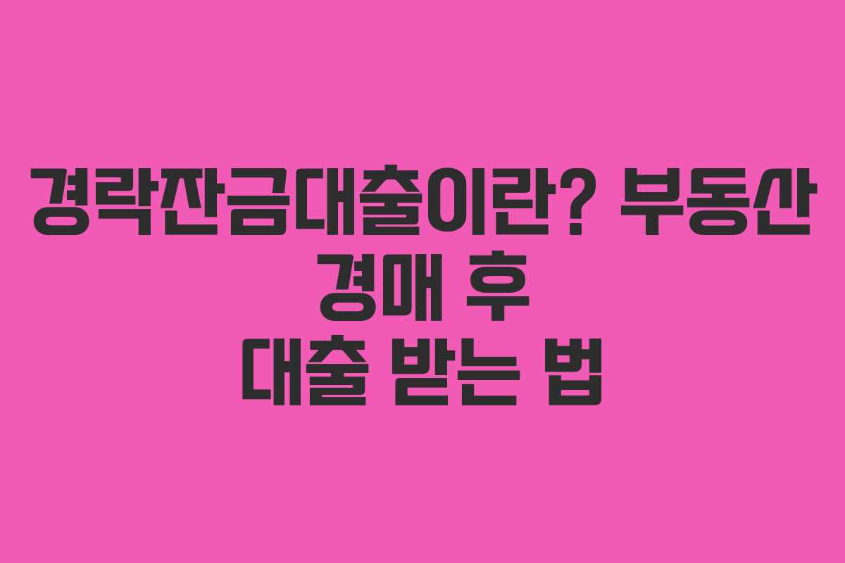 경락잔금대출이란? 부동산 경매 후 대출 받는 법