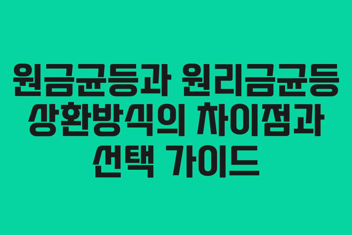 원금균등과 원리금균등 상환방식의 차이점과 선택 가이드
