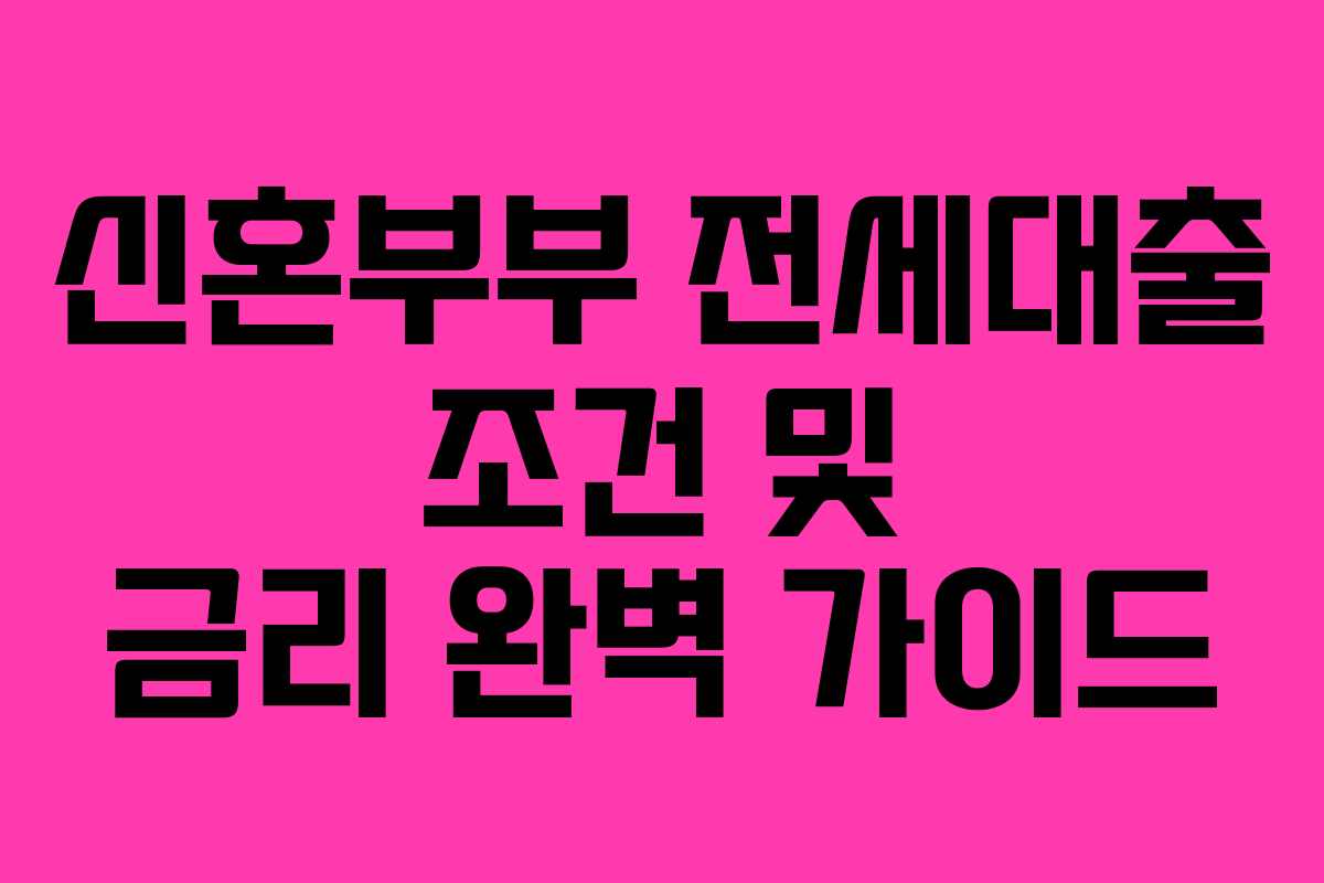 신혼부부 전세대출 조건 및 금리 완벽 가이드