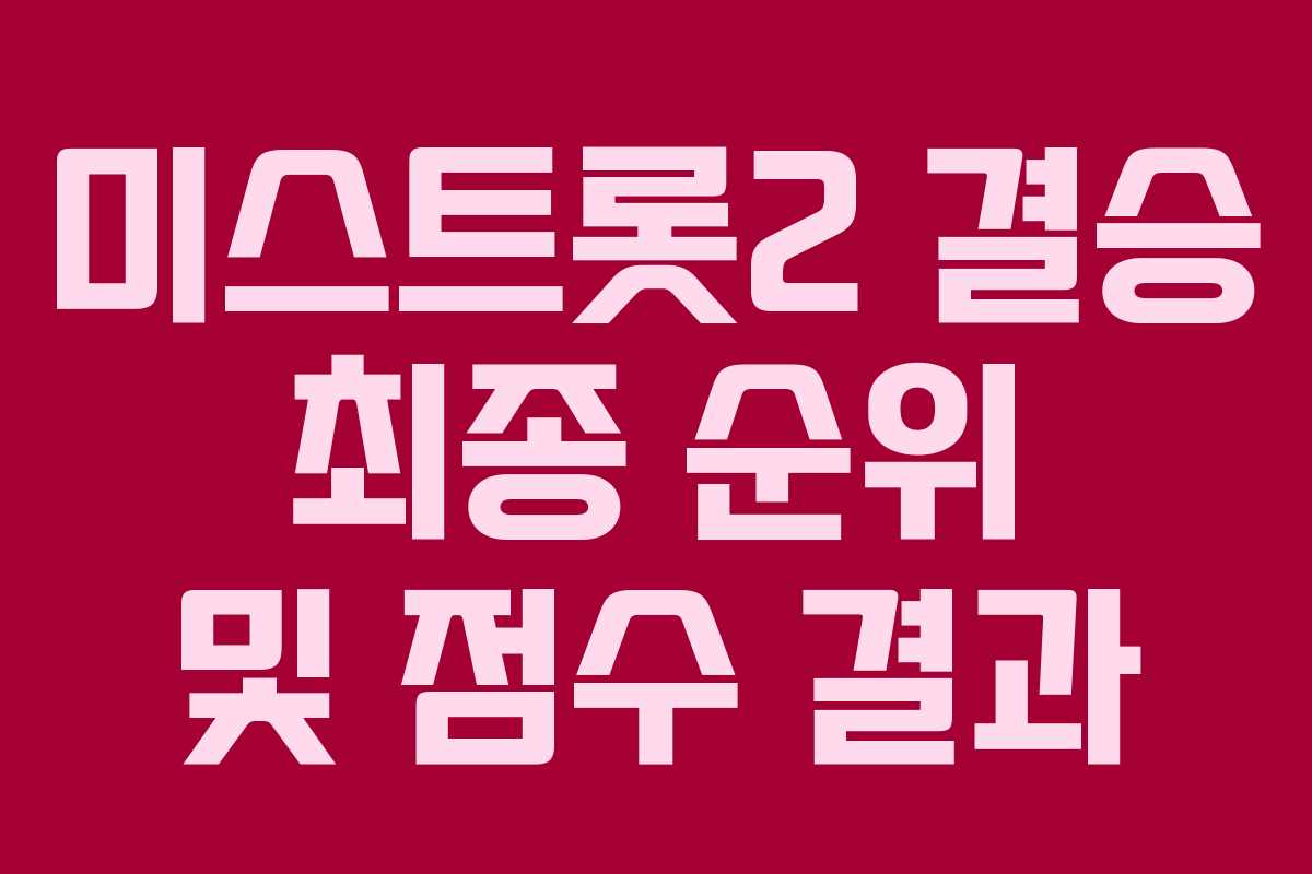 미스트롯2 결승 최종 순위 및 점수 결과