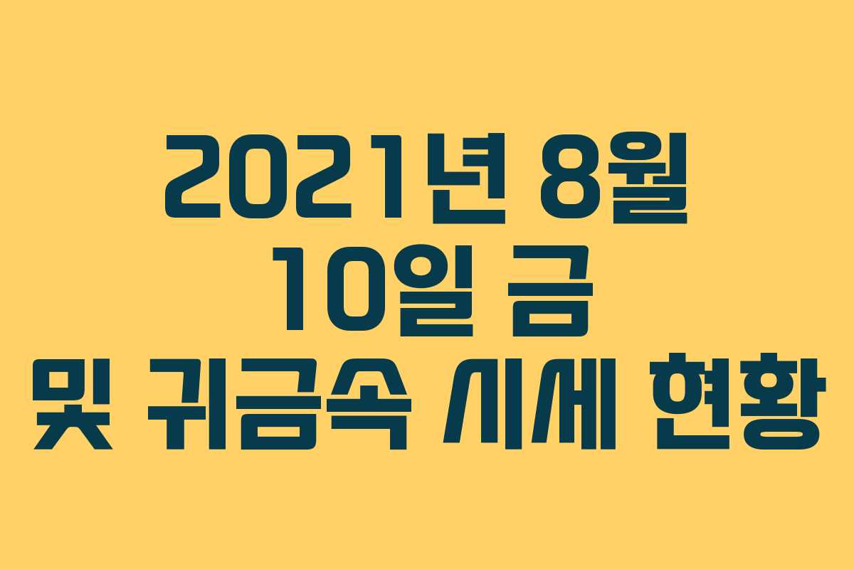 2021년 8월 10일 금 및 귀금속 시세 현황
