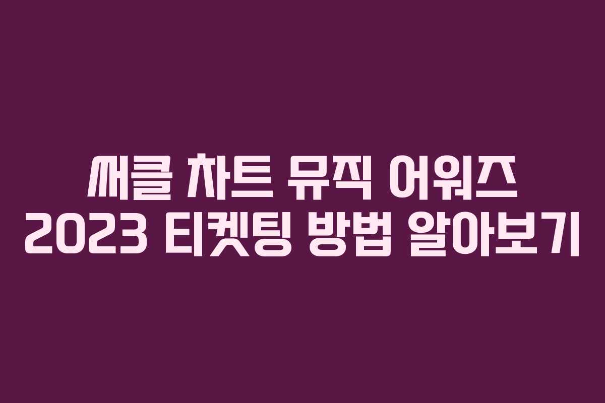 써클 차트 뮤직 어워즈 2023 티켓팅 방법 알아보기