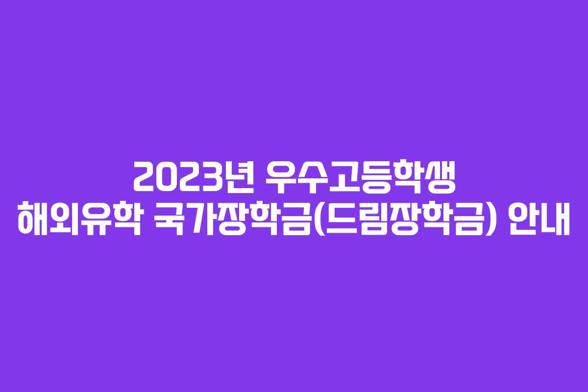 2023년 우수고등학생 해외유학 국가장학금(드림장학금) 안내