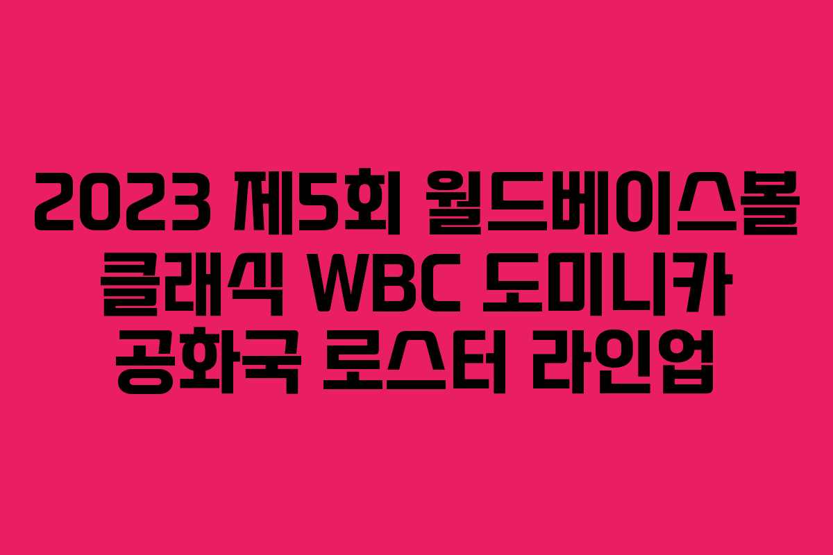 2023 제5회 월드베이스볼 클래식 WBC 도미니카 공화국 로스터 라인업