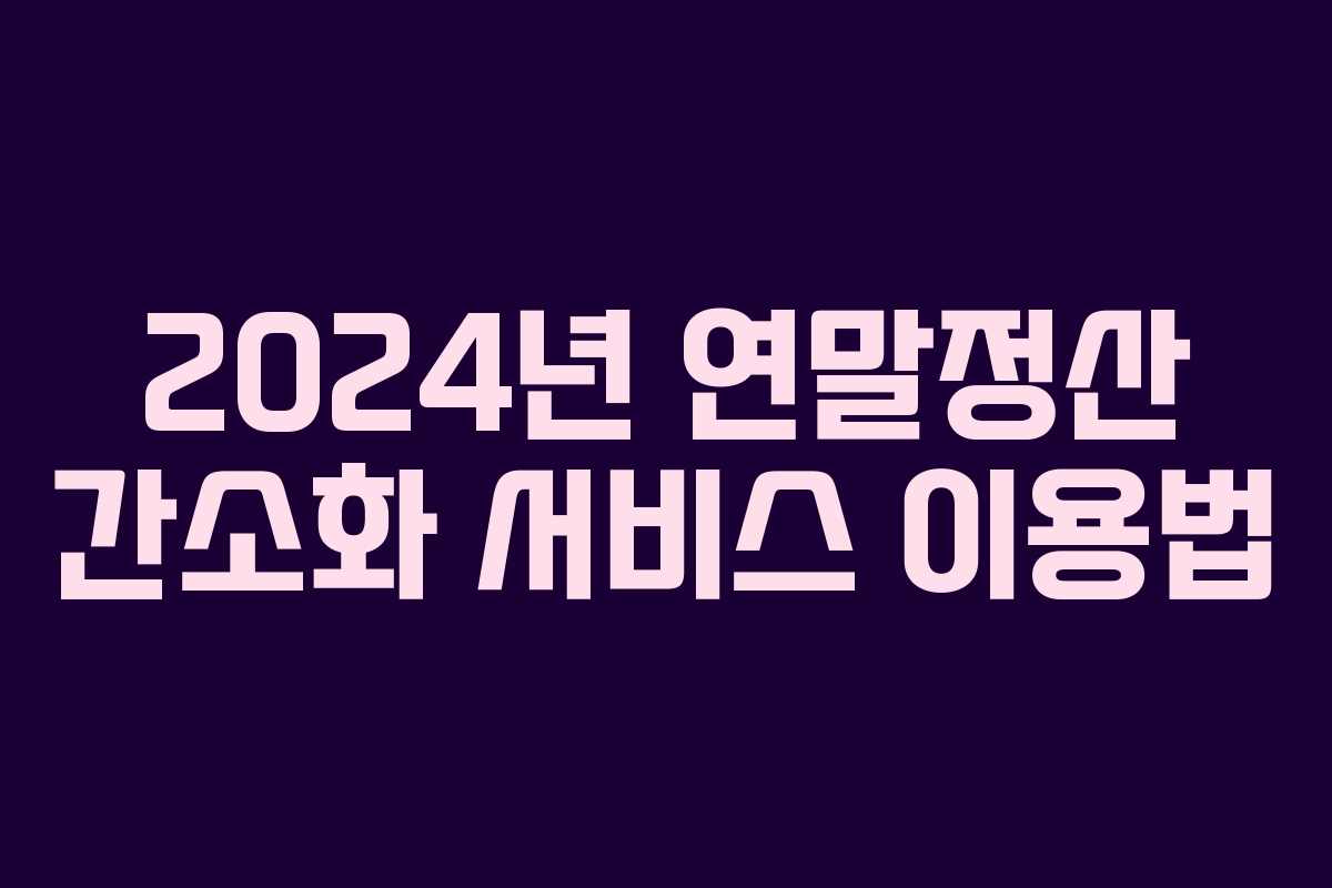2024년 연말정산 간소화 서비스 이용법
