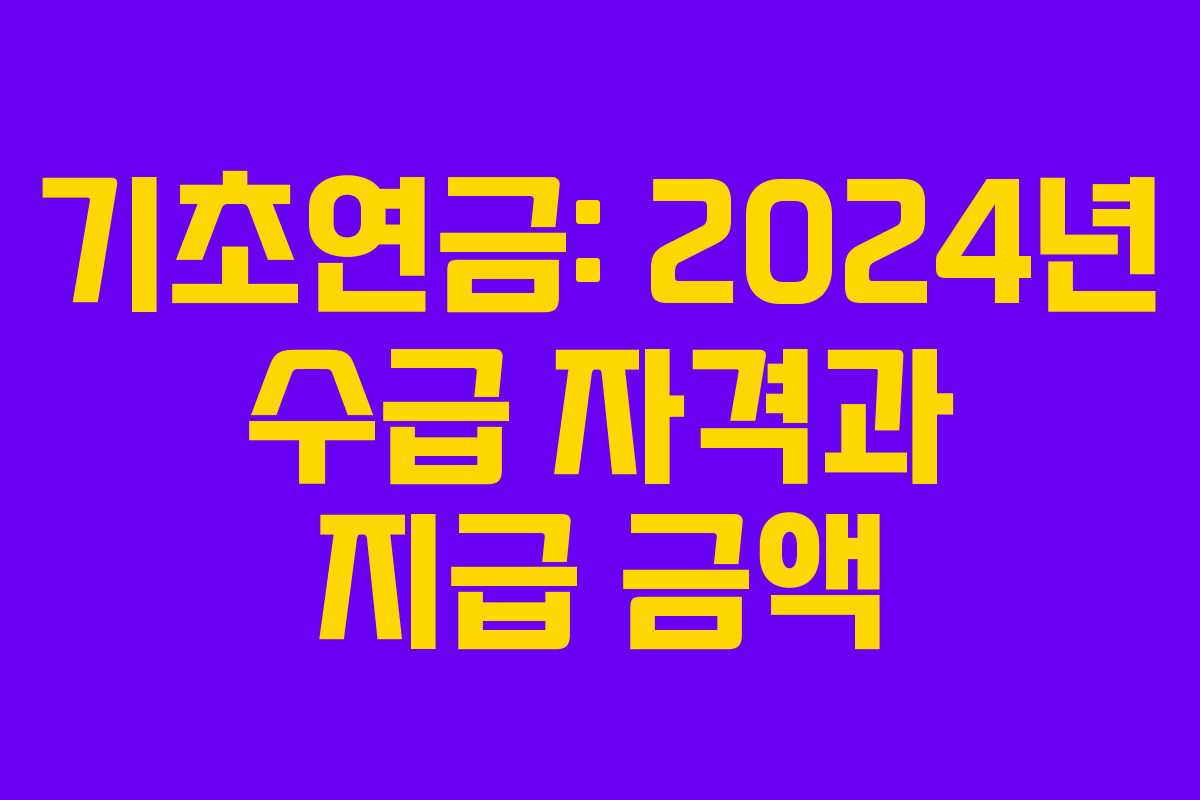 기초연금: 2024년 수급 자격과 지급 금액