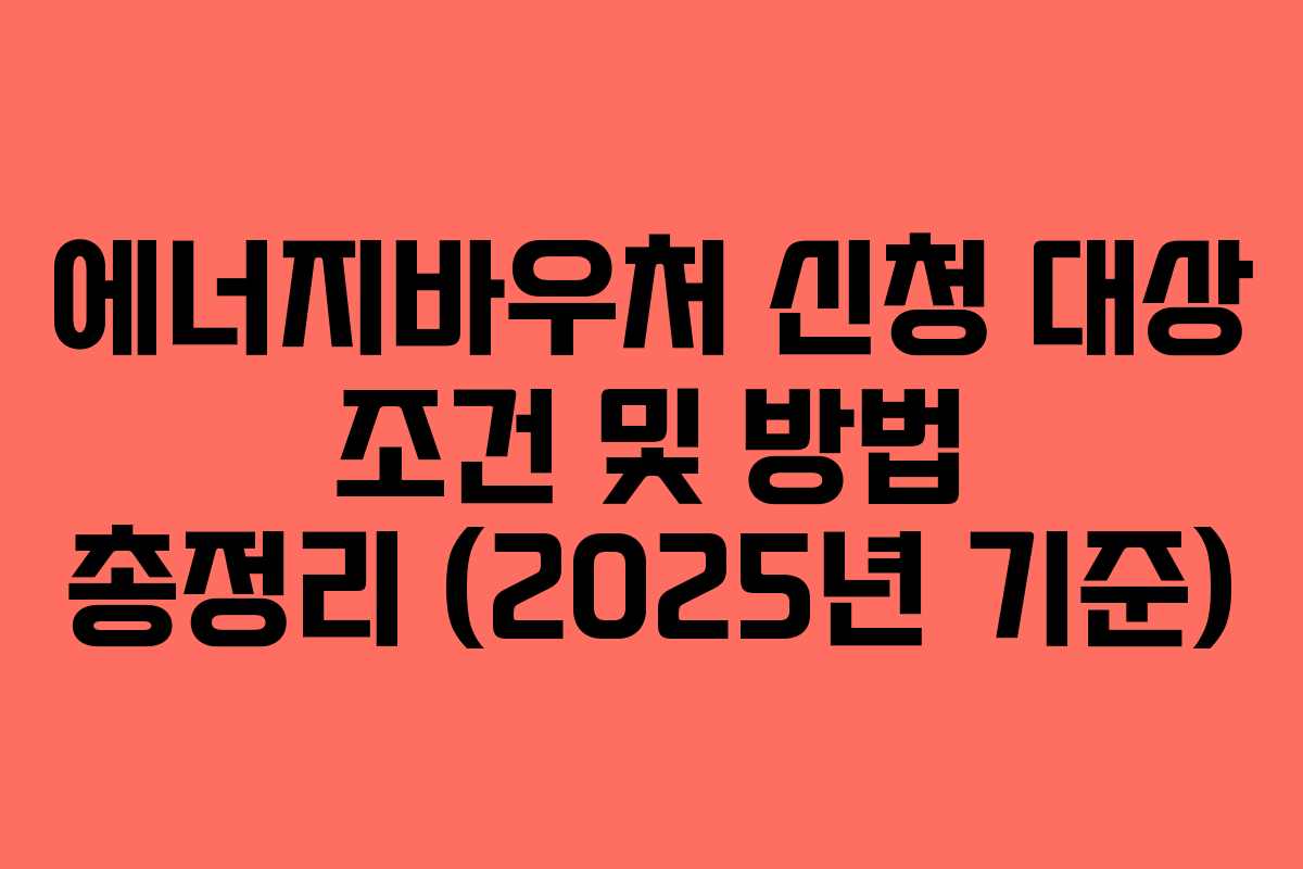 에너지바우처 신청 대상 조건 및 방법 총정리 (2025년 기준)