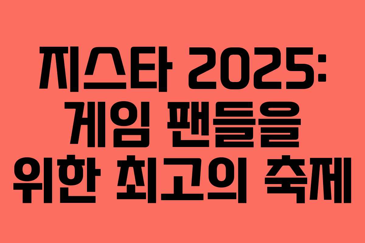 지스타 2025: 게임 팬들을 위한 최고의 축제